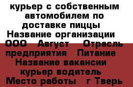 курьер с собственным автомобилем по доставке пиццы › Название организации ­ ООО “ Август“ › Отрасль предприятия ­ Питание › Название вакансии ­ курьер-водитель › Место работы ­ г.Тверь ул.Калинина 15,стр.4 › Подчинение ­ менеджеру › Минимальный оклад ­ 20 000 › Максимальный оклад ­ 35 000 › Возраст от ­ 18 › Возраст до ­ 60 - Тверская обл., Тверь г. Работа » Вакансии   . Тверская обл.,Тверь г.